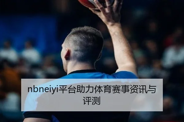 nbneiyi平台助力体育赛事资讯与评测