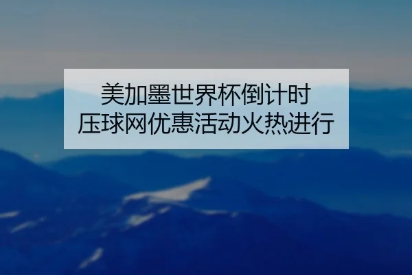 美加墨世界杯倒计时 压球网优惠活动火热进行