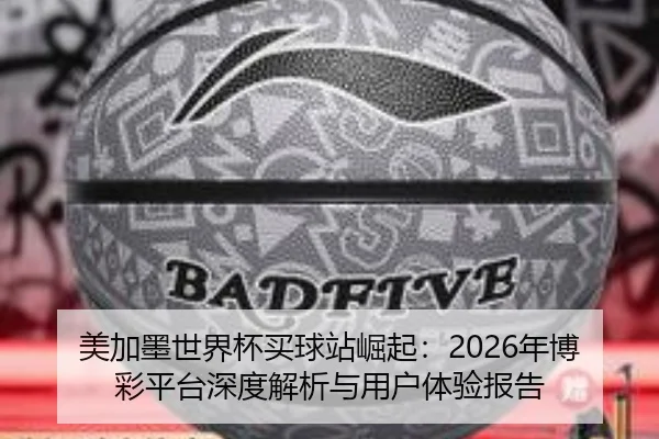 美加墨世界杯买球站崛起：2026年博彩平台深度解析与用户体验报告