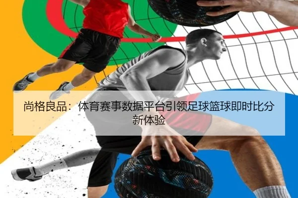尚格良品：体育赛事数据平台引领足球篮球即时比分新体验