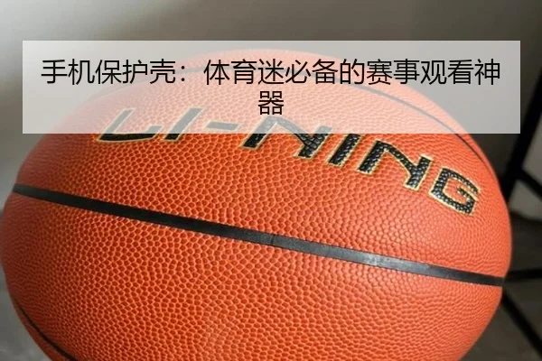 手机保护壳：体育迷必备的赛事观看神器