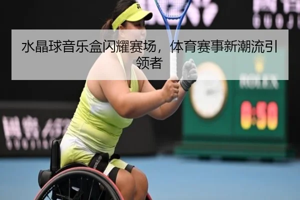 水晶球音乐盒闪耀赛场，体育赛事新潮流引领者