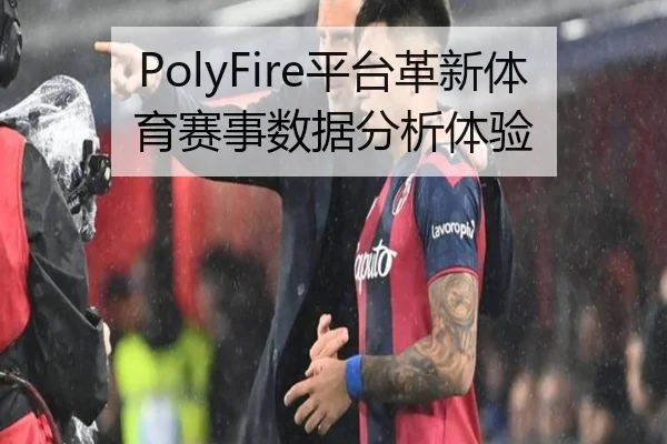 PolyFire平台革新体育赛事数据分析体验