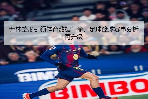尹林整形引领体育数据革命，足球篮球赛事分析再升级